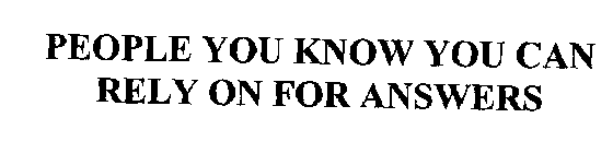 PEOPLE YOU KNOW YOU CAN RELY ON FOR ANSWERS