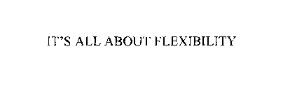 IT'S ALL ABOUT FLEXIBILITY