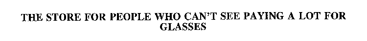THE STORE FOR PEOPLE WHO CAN'T SEE PAYING A LOT FOR GLASSES