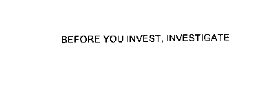 BEFORE YOU INVEST, INVESTIGATE