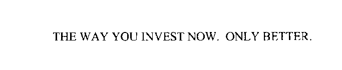 THE WAY YOU INVEST NOW. ONLY BETTER.