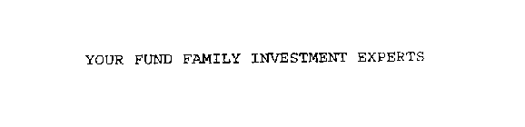 YOUR FUND FAMILY INVESTMENT EXPERTS