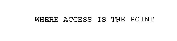 WHERE ACCESS IS THE POINT