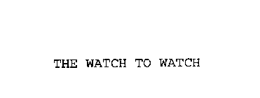 THE WATCH TO WATCH