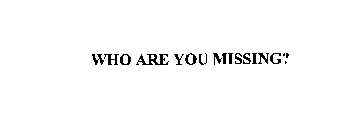 WHO ARE YOU MISSING?
