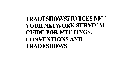 TRADESHOWSERVICES.NET YOUR NETWORK SURVIVAL GUIDE FOR MEETINGS, CONVENTIONS AND TRADESHOWS
