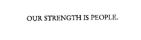 OUR STRENGTH IS PEOPLE.