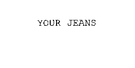 YOUR JEANS