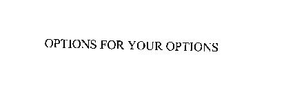 OPTIONS FOR YOUR OPTIONS
