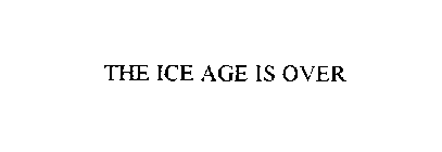 THE ICE AGE IS OVER