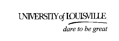 UNIVERSITY OF LOUISVILLE DARE TO BE GREAT