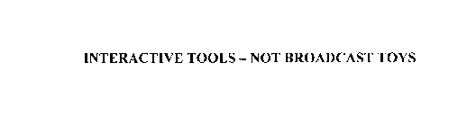 INTERACTIVE TOOLS - NOT BROADCAST TOYS
