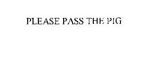 PLEASE PASS THE PIG