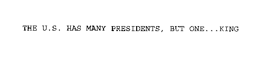 THE U.S. HAS MANY PRESIDENTS, BUT ONE...KING