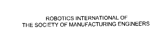 ROBOTICS INTERNATIONAL OF THE SOCIETY OF MANUFACTURING ENGINEERS