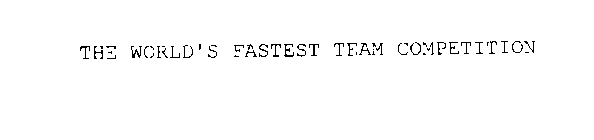 THE WORLD'S FASTEST TEAM COMPETITION