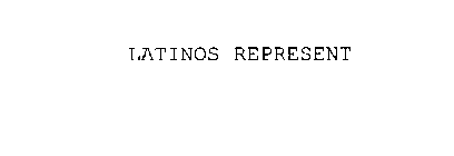 LATINOS REPRESENT