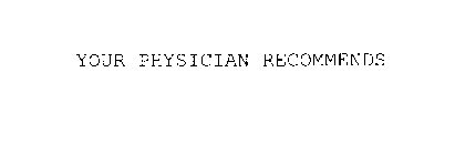 YOUR PHYSICIAN RECOMMENDS
