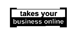 TAKES YOUR BUSINESS ONLINE