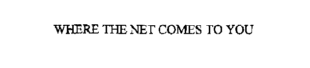 WHERE THE NET COMES TO YOU