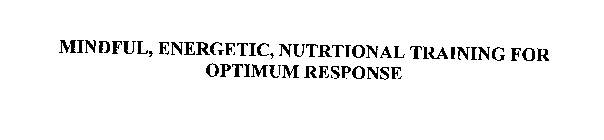 MINDFUL, ENERGETIC, NUTRITIONAL TRAINING FOR OPTIMUM RESPONSE