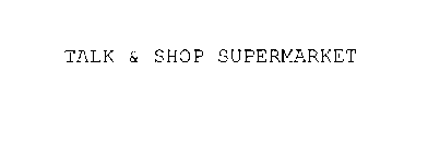 TALK & SHOP SUPERMARKET
