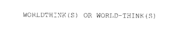 WORLDTHINK(S) OR WORLD-THINK(S)