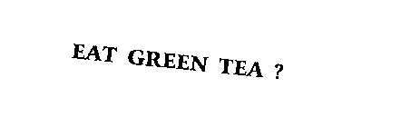 EAT GREEN TEA ?