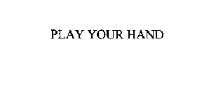 PLAY YOUR HAND
