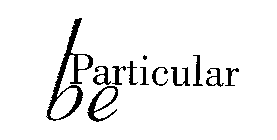 BE PARTICULAR