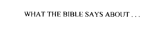 WHAT THE BIBLE SAYS ABOUT. . .