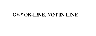 GET ON-LINE, NOT IN LINE