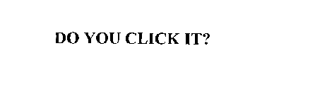 DO YOU CLICK IT?