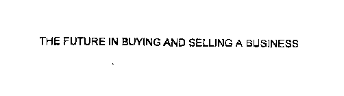 THE FUTURE IN BUYING AND SELLING A BUSINESS