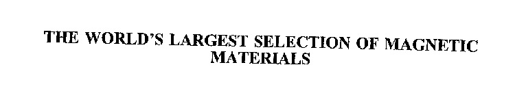 THE WORLD'S LARGEST SELECTION OF MAGNETIC MATERIALS
