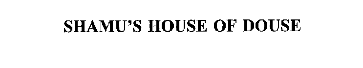 SHAMU'S HOUSE OF DOUSE