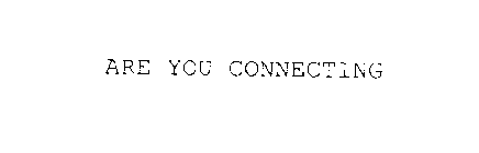 ARE YOU CONNECTING