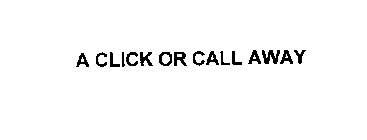 A CLICK OR CALL AWAY