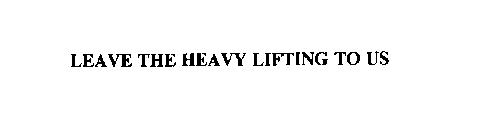 LEAVE THE HEAVY LIFTING TO US