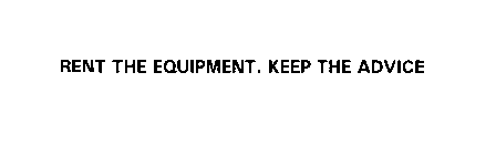 RENT THE EQUIPMENT. KEEP THE ADVICE