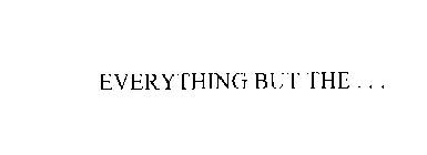 EVERYTHING BUT THE...