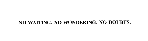 NO WAITING.  NO WONDERING.  NO DOUBTS.