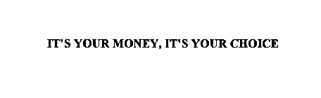 IT'S YOUR MONEY, IT'S YOUR CHOICE