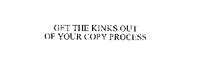GET THE KINKS OUT OF YOUR COPY PROCESS