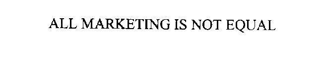 ALL MARKETING IS NOT EQUAL