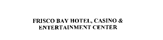 FRISCO BAY HOTEL, CASINO & ENTERTAINMENT CENTER