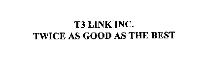 T3 LINK INC.  TWICE AS GOOD AS THE BEST