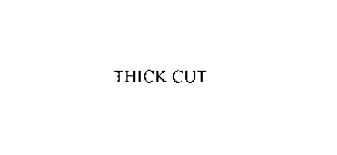 THICK CUT