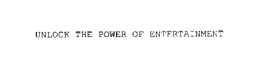 UNLOCK THE POWER OF ENTERTAINMENT