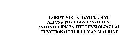 ROBOT JOE - A DEVICE THAT ALIGNS THE BODY PASSIVELY, AND INFLUENCES THE PHYSIOLOGICAL FUNCTION OF THE HUMAN MACHINE